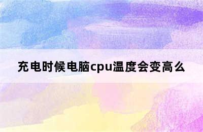 充电时候电脑cpu温度会变高么