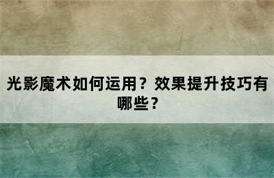 光影魔术如何运用？效果提升技巧有哪些？