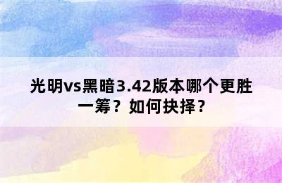 光明vs黑暗3.42版本哪个更胜一筹？如何抉择？