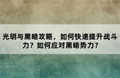 光明与黑暗攻略，如何快速提升战斗力？如何应对黑暗势力？