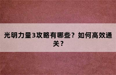 光明力量3攻略有哪些？如何高效通关？