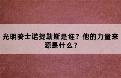 光明骑士诺提勒斯是谁？他的力量来源是什么？