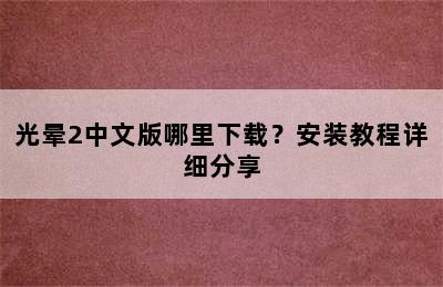 光晕2中文版哪里下载？安装教程详细分享