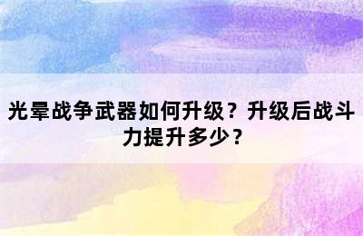 光晕战争武器如何升级？升级后战斗力提升多少？