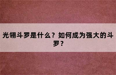 光翎斗罗是什么？如何成为强大的斗罗？