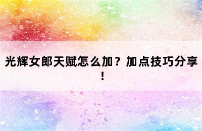 光辉女郎天赋怎么加？加点技巧分享！