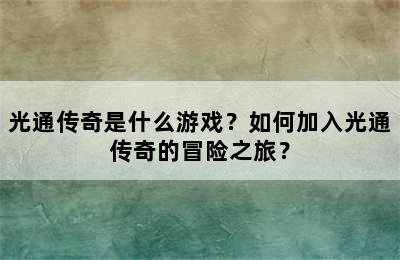 光通传奇是什么游戏？如何加入光通传奇的冒险之旅？