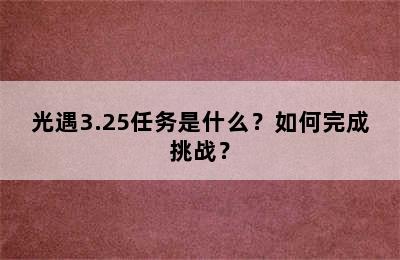 光遇3.25任务是什么？如何完成挑战？