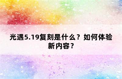 光遇5.19复刻是什么？如何体验新内容？