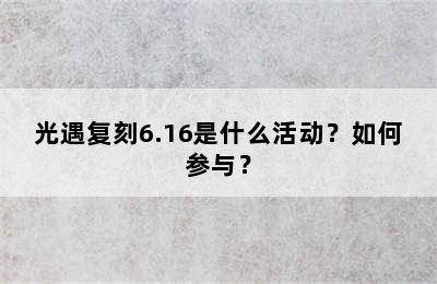 光遇复刻6.16是什么活动？如何参与？