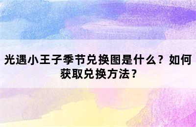 光遇小王子季节兑换图是什么？如何获取兑换方法？