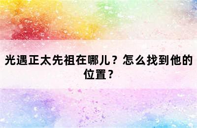 光遇正太先祖在哪儿？怎么找到他的位置？