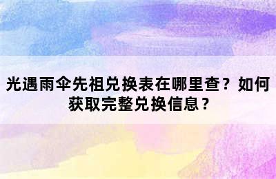 光遇雨伞先祖兑换表在哪里查？如何获取完整兑换信息？