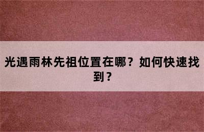 光遇雨林先祖位置在哪？如何快速找到？