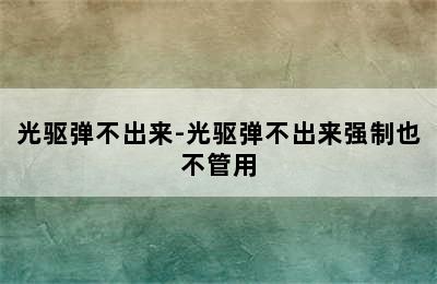 光驱弹不出来-光驱弹不出来强制也不管用