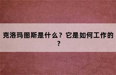 克洛玛图斯是什么？它是如何工作的？