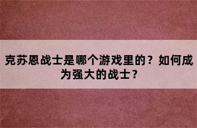 克苏恩战士是哪个游戏里的？如何成为强大的战士？