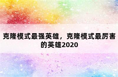 克隆模式最强英雄，克隆模式最厉害的英雄2020