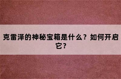 克雷泽的神秘宝箱是什么？如何开启它？