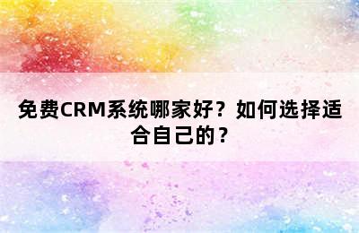 免费CRM系统哪家好？如何选择适合自己的？