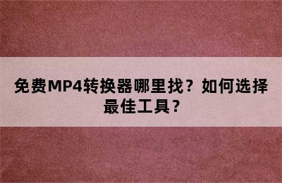 免费MP4转换器哪里找？如何选择最佳工具？