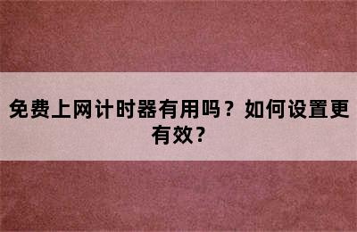 免费上网计时器有用吗？如何设置更有效？