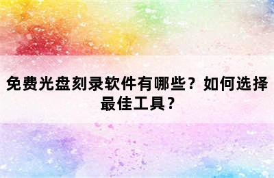 免费光盘刻录软件有哪些？如何选择最佳工具？