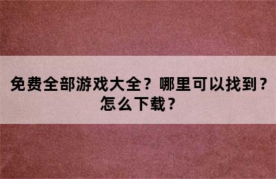 免费全部游戏大全？哪里可以找到？怎么下载？