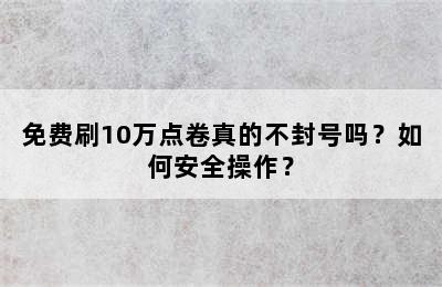 免费刷10万点卷真的不封号吗？如何安全操作？