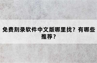 免费刻录软件中文版哪里找？有哪些推荐？