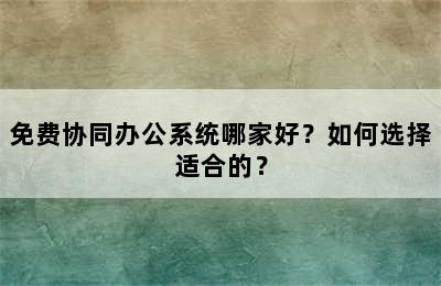 免费协同办公系统哪家好？如何选择适合的？