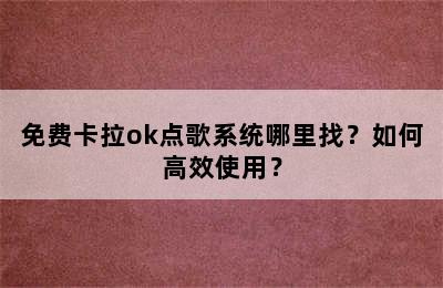 免费卡拉ok点歌系统哪里找？如何高效使用？