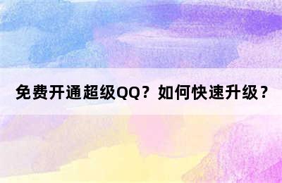 免费开通超级QQ？如何快速升级？