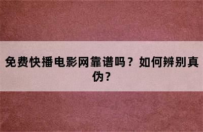 免费快播电影网靠谱吗？如何辨别真伪？