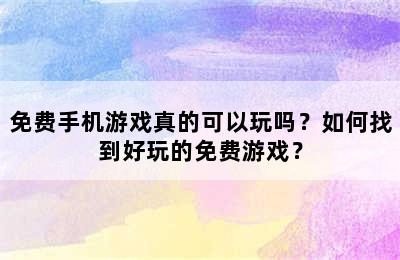 免费手机游戏真的可以玩吗？如何找到好玩的免费游戏？