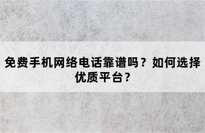 免费手机网络电话靠谱吗？如何选择优质平台？