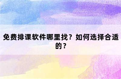 免费排课软件哪里找？如何选择合适的？