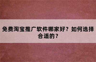 免费淘宝推广软件哪家好？如何选择合适的？