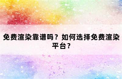 免费渲染靠谱吗？如何选择免费渲染平台？