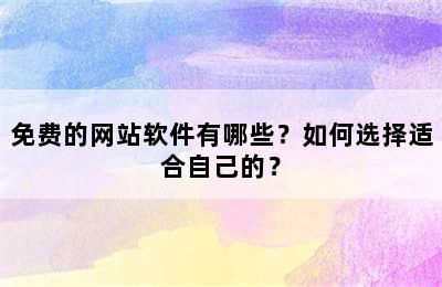 免费的网站软件有哪些？如何选择适合自己的？