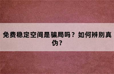 免费稳定空间是骗局吗？如何辨别真伪？