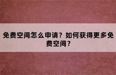 免费空间怎么申请？如何获得更多免费空间？