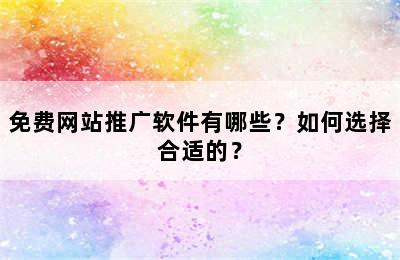 免费网站推广软件有哪些？如何选择合适的？