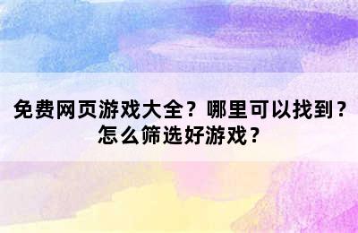 免费网页游戏大全？哪里可以找到？怎么筛选好游戏？