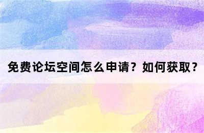 免费论坛空间怎么申请？如何获取？