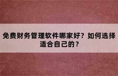 免费财务管理软件哪家好？如何选择适合自己的？