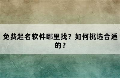 免费起名软件哪里找？如何挑选合适的？