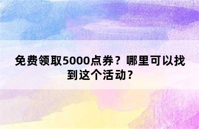 免费领取5000点券？哪里可以找到这个活动？