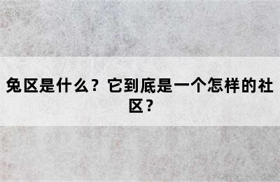 兔区是什么？它到底是一个怎样的社区？