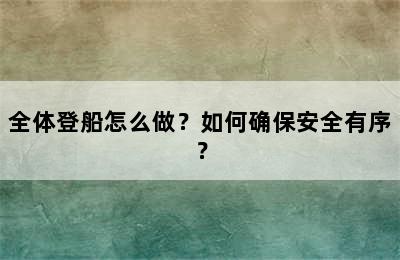 全体登船怎么做？如何确保安全有序？